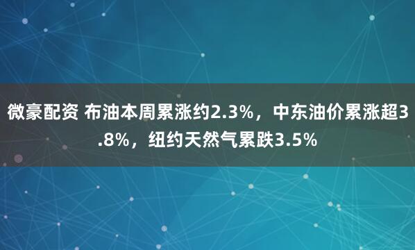 微豪配资 布油本周累涨约2.3%，中东油价累涨超3.8%，纽约天然气累跌3.5%