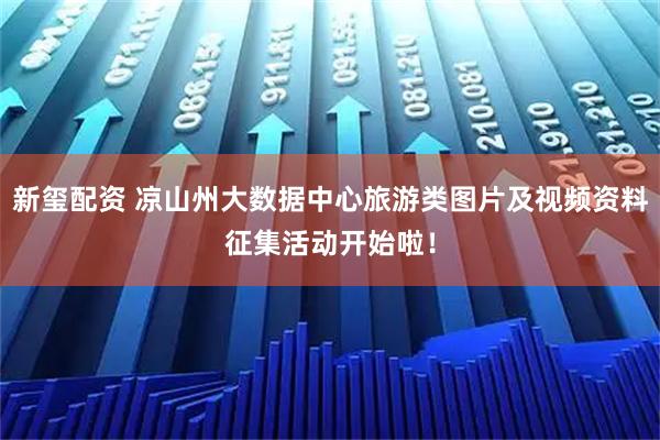 新玺配资 凉山州大数据中心旅游类图片及视频资料征集活动开始啦！