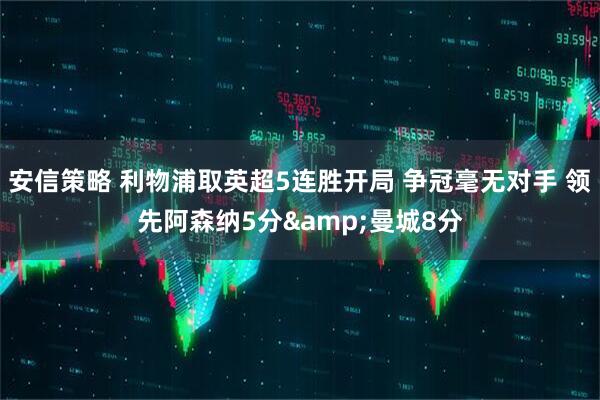 安信策略 利物浦取英超5连胜开局 争冠毫无对手 领先阿森纳5分&曼城8分
