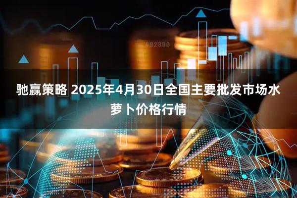 驰赢策略 2025年4月30日全国主要批发市场水萝卜价格行情