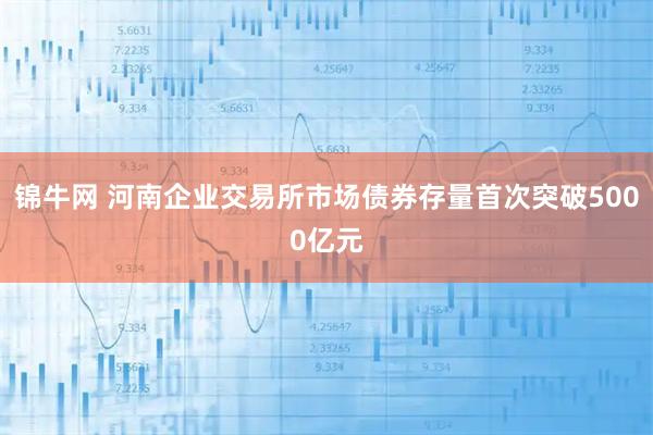 锦牛网 河南企业交易所市场债券存量首次突破5000亿元