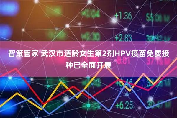 智策管家 武汉市适龄女生第2剂HPV疫苗免费接种已全面开展