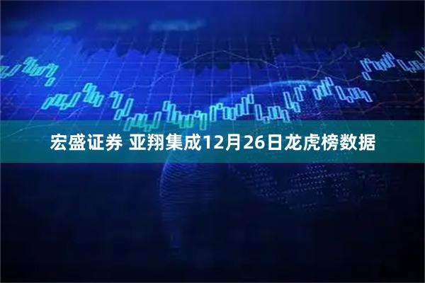 宏盛证券 亚翔集成12月26日龙虎榜数据