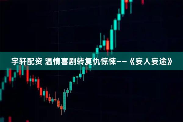 宇轩配资 温情喜剧转复仇惊悚——《妄人妄途》