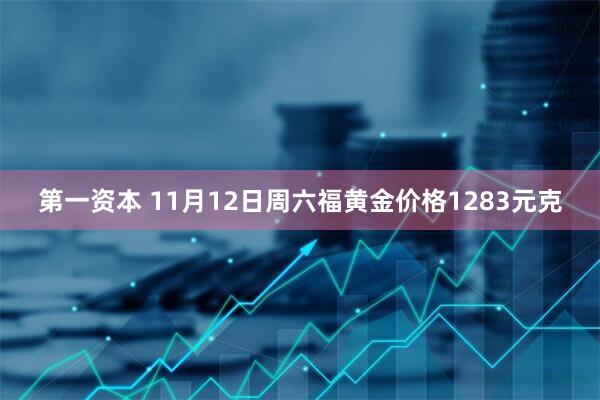 第一资本 11月12日周六福黄金价格1283元克