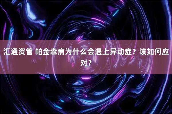 汇通资管 帕金森病为什么会遇上异动症？该如何应对？