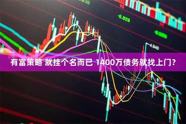 有富策略 就挂个名而已 1400万债务就找上门？