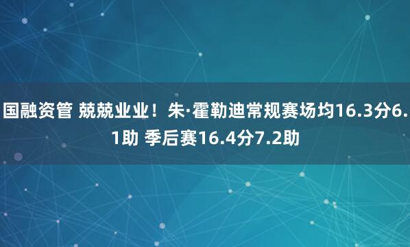 国融资管 兢兢业业！朱·霍勒迪常规赛场均16.3分6.1助 季后赛16.4分7.2助