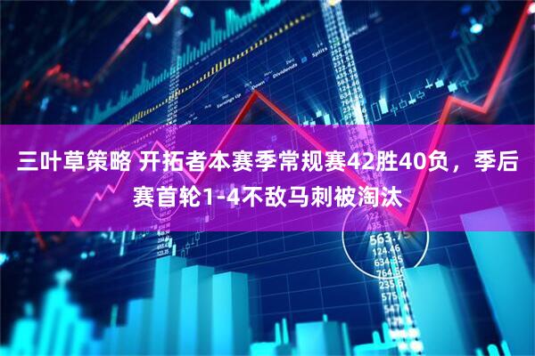 三叶草策略 开拓者本赛季常规赛42胜40负，季后赛首轮1-4不敌马刺被淘汰